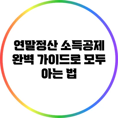 연말정산 소득공제: 완벽 가이드로 모두 아는 법