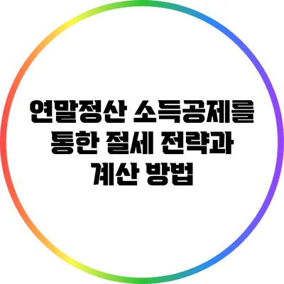 연말정산 소득공제를 통한 절세 전략과 계산 방법