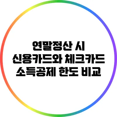 연말정산 시 신용카드와 체크카드 소득공제 한도 비교