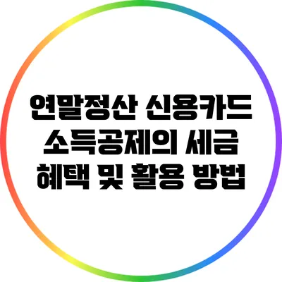 연말정산 신용카드 소득공제의 세금 혜택 및 활용 방법
