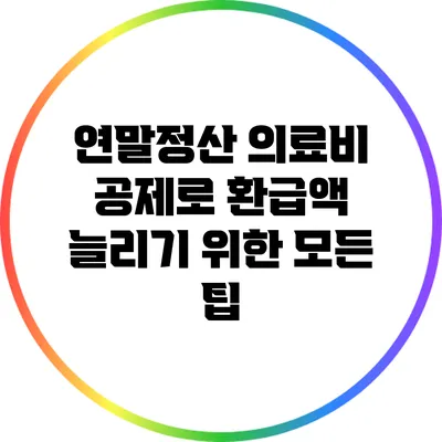 연말정산 의료비 공제로 환급액 늘리기 위한 모든 팁