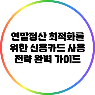 연말정산 최적화를 위한 신용카드 사용 전략 완벽 가이드