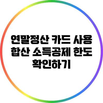 연말정산 카드 사용 합산: 소득공제 한도 확인하기
