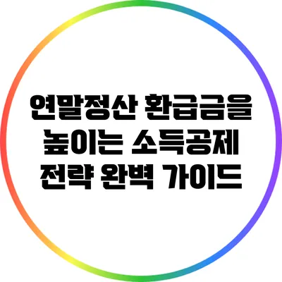 연말정산 환급금을 높이는 소득공제 전략 완벽 가이드