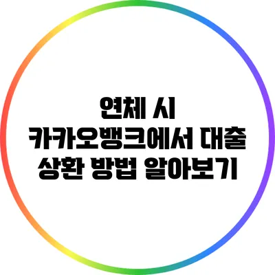 연체 시 카카오뱅크에서 대출 상환 방법 알아보기