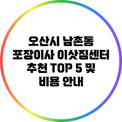 오산시 남촌동 포장이사 이삿짐센터 추천 TOP 5 및 비용 안내