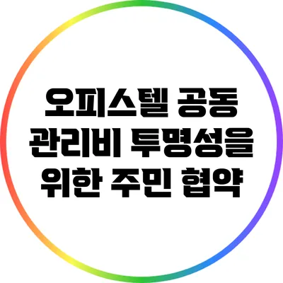 오피스텔 공동 관리비 투명성을 위한 주민 협약