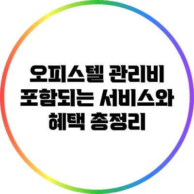 오피스텔 관리비: 포함되는 서비스와 혜택 총정리