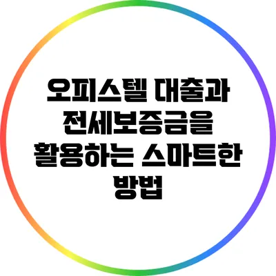 오피스텔 대출과 전세보증금을 활용하는 스마트한 방법