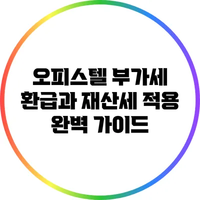 오피스텔 부가세 환급과 재산세 적용 완벽 가이드