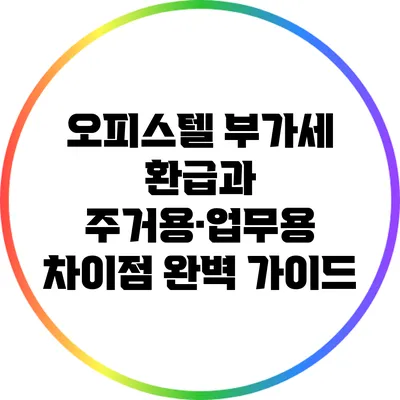 오피스텔 부가세 환급과 주거용·업무용 차이점 완벽 가이드