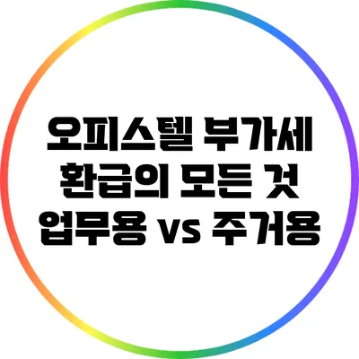 오피스텔 부가세 환급의 모든 것: 업무용 vs 주거용