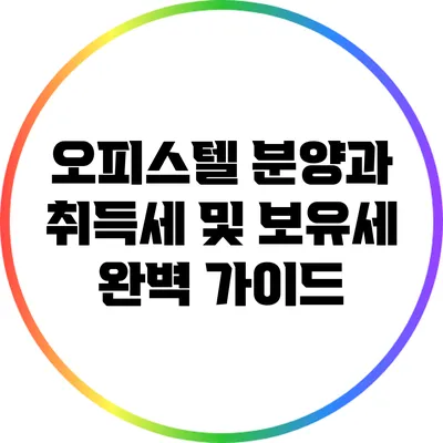 오피스텔 분양과 취득세 및 보유세 완벽 가이드