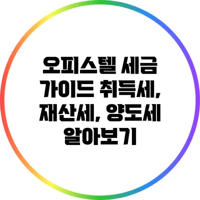 오피스텔 세금 가이드: 취득세, 재산세, 양도세 알아보기