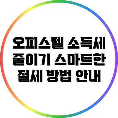 오피스텔 소득세 줄이기: 스마트한 절세 방법 안내