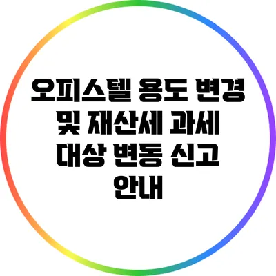오피스텔 용도 변경 및 재산세 과세 대상 변동 신고 안내