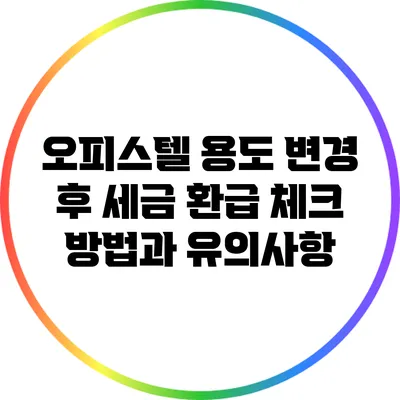오피스텔 용도 변경 후 세금 환급 체크 방법과 유의사항