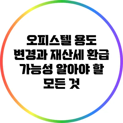 오피스텔 용도 변경과 재산세 환급 가능성: 알아야 할 모든 것