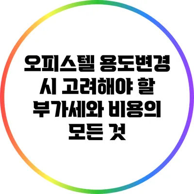 오피스텔 용도변경 시 고려해야 할 부가세와 비용의 모든 것