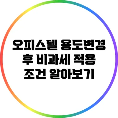 오피스텔 용도변경 후 비과세 적용 조건 알아보기