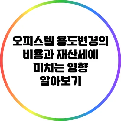 오피스텔 용도변경의 비용과 재산세에 미치는 영향 알아보기