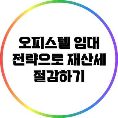 오피스텔 임대 전략으로 재산세 절감하기