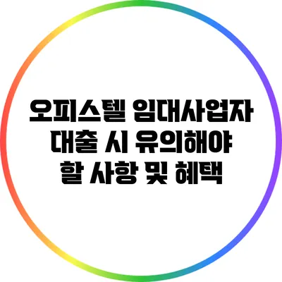 오피스텔 임대사업자 대출 시 유의해야 할 사항 및 혜택