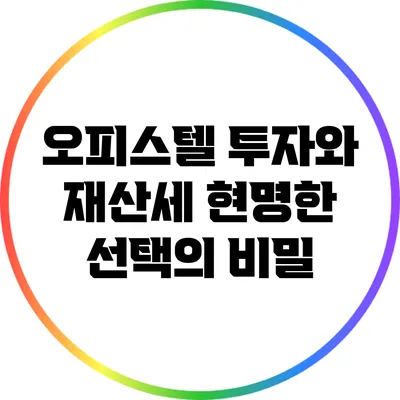 오피스텔 투자와 재산세: 현명한 선택의 비밀