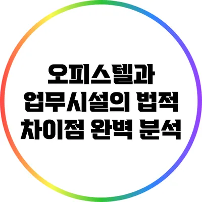 오피스텔과 업무시설의 법적 차이점 완벽 분석