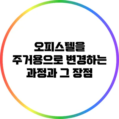 오피스텔을 주거용으로 변경하는 과정과 그 장점