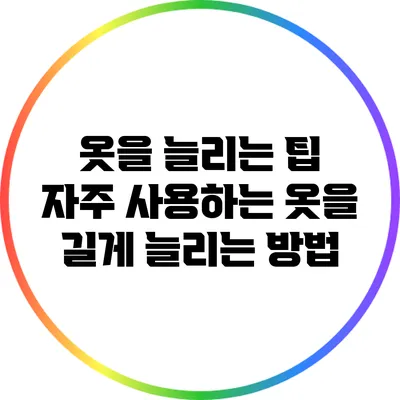 옷을 늘리는 팁: 자주 사용하는 옷을 길게 늘리는 방법