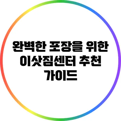 완벽한 포장을 위한 이삿짐센터 추천 가이드