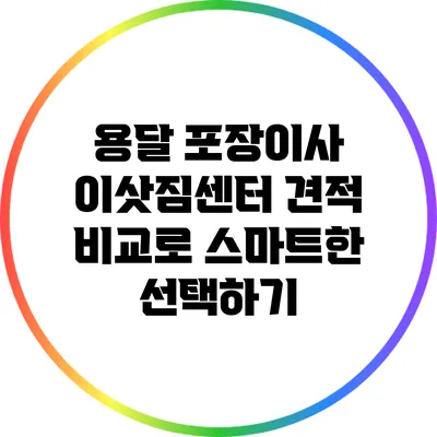 용달 포장이사 이삿짐센터: 견적 비교로 스마트한 선택하기