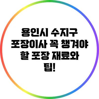 용인시 수지구 포장이사: 꼭 챙겨야 할 포장 재료와 팁!