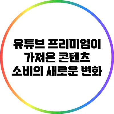 유튜브 프리미엄이 가져온 콘텐츠 소비의 새로운 변화