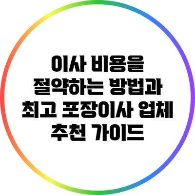 이사 비용을 절약하는 방법과 최고 포장이사 업체 추천 가이드