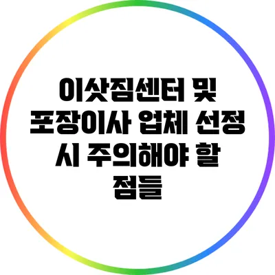 이삿짐센터 및 포장이사 업체 선정 시 주의해야 할 점들