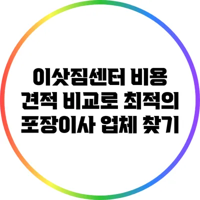 이삿짐센터 비용 견적 비교로 최적의 포장이사 업체 찾기