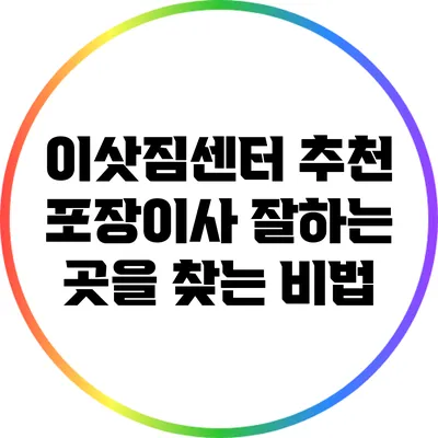 이삿짐센터 추천: 포장이사 잘하는 곳을 찾는 비법