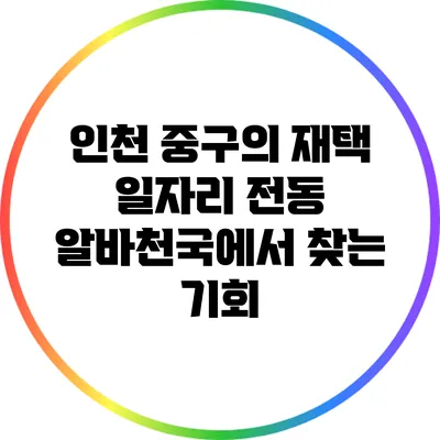 인천 중구의 재택 일자리: 전동 알바천국에서 찾는 기회