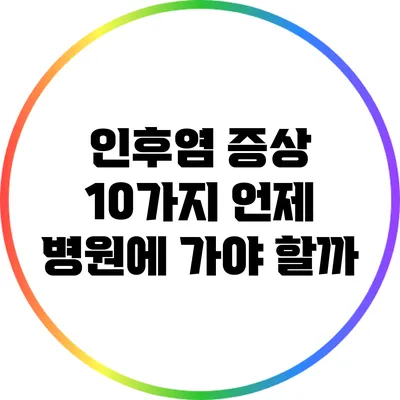 인후염 증상 10가지: 언제 병원에 가야 할까?