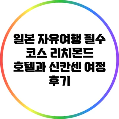 일본 자유여행 필수 코스: 리치몬드 호텔과 신칸센 여정 후기