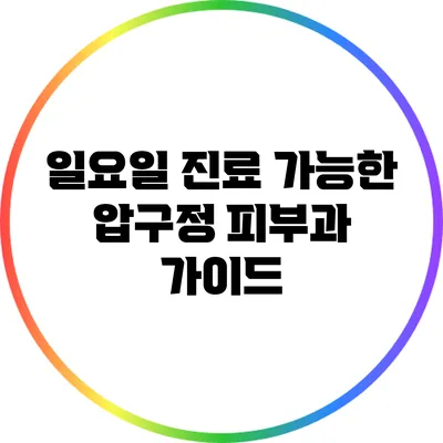 일요일 진료 가능한 압구정 피부과 가이드