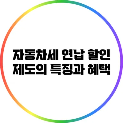 자동차세 연납 할인 제도의 특징과 혜택