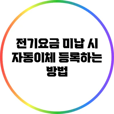 전기요금 미납 시 자동이체 등록하는 방법