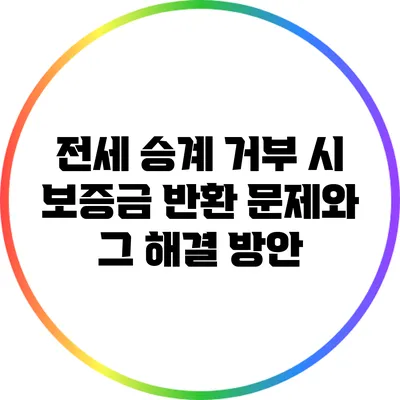 전세 승계 거부 시 보증금 반환 문제와 그 해결 방안