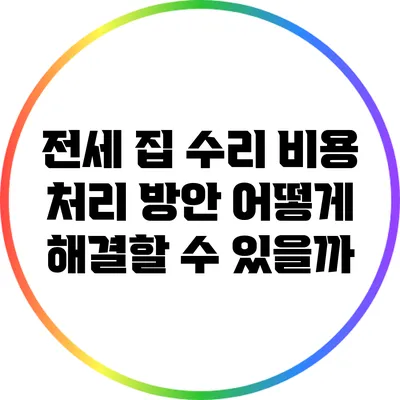 전세 집 수리 비용 처리 방안: 어떻게 해결할 수 있을까?