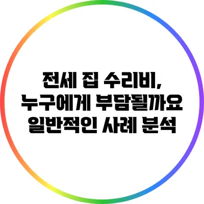 전세 집 수리비, 누구에게 부담될까요? 일반적인 사례 분석