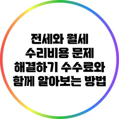 전세와 월세 수리비용 문제 해결하기: 수수료와 함께 알아보는 방법