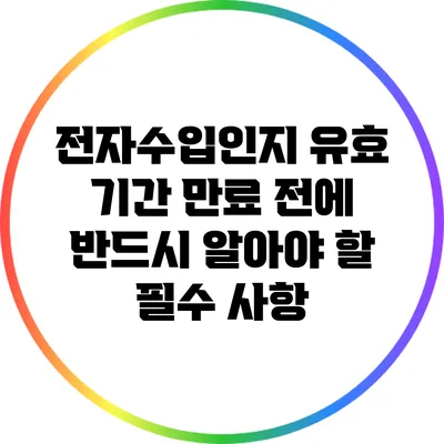 전자수입인지 유효 기간 만료 전에 반드시 알아야 할 필수 사항
